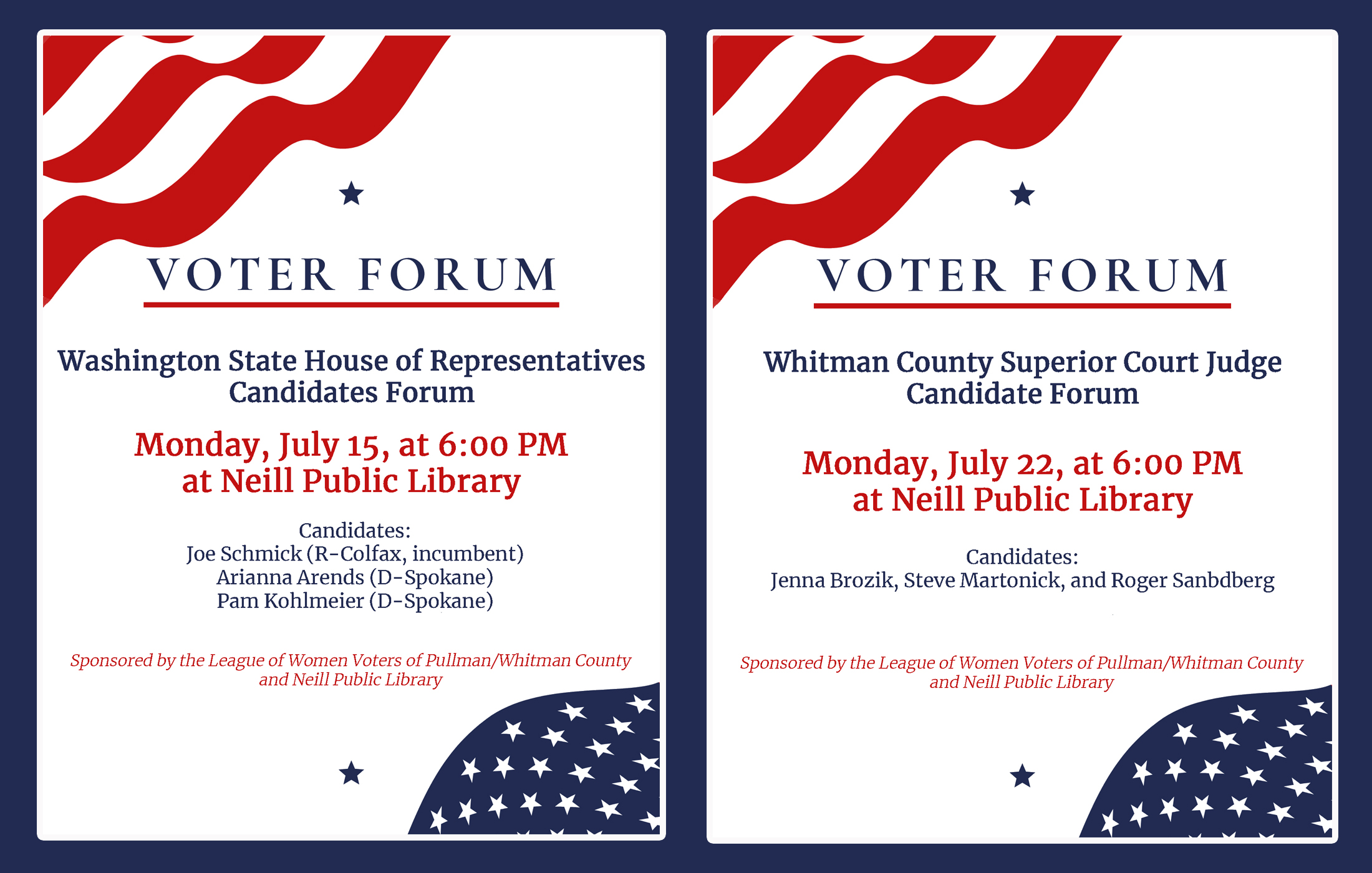 Picture of two voter forum posters red, white and blue. One for Washington State House of Representatives at the Neill Public Library Monday, July 15, at 6 p.m. Monday.  The candidates are Joe Schmick (R-Colfax, incumbent), Arianna Arends (D-Spokane), and Pam Kohlmeier (D-Spokane). The second posters for Whitman County Superior Court Judge on Monday, July 22, at 6:00 PM at Neill Public Library with candidates Jenna Brozik, Steve Martonick, and Roger Sanbdberg.