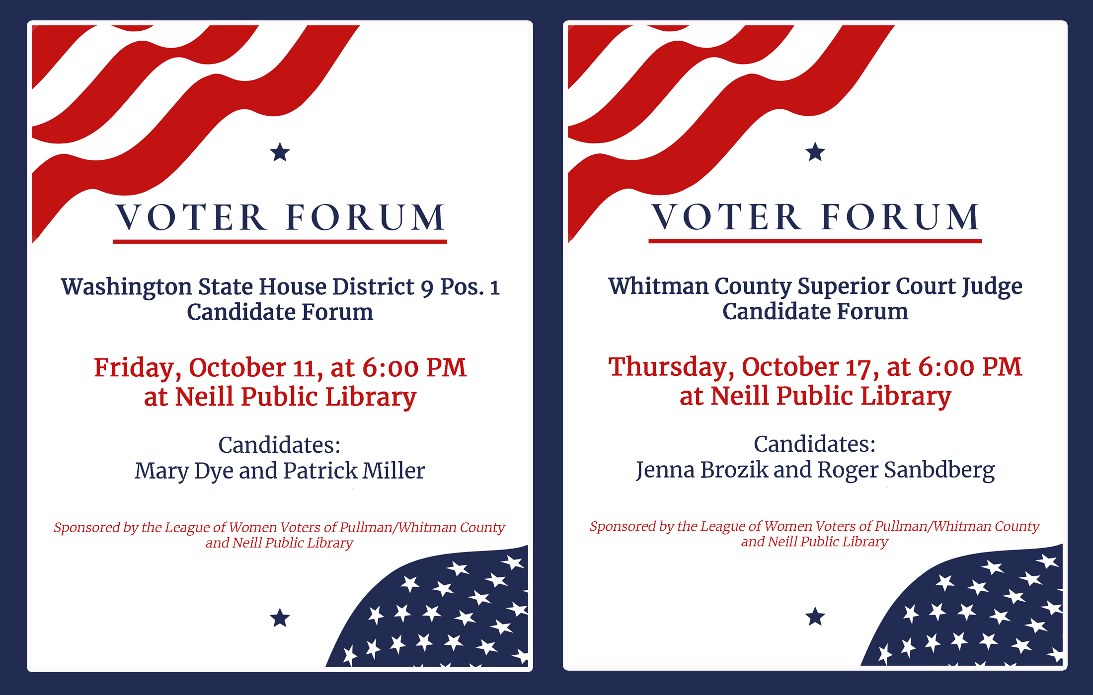 Picture of 2 voter forum posters with red stripes and blue stars. One poster for the Washington State House District 9 Pos. 1 at Neill Public Library in Pullman on Friday, October 11, 2024 from 6:00 to 7:30 pm. The candidates are Mary Dye  and Patrick Miller. Second poster for the Whitman Superior Court Judge Position 1 at Neill Public Library in Pullman on Thursday, October 17, 2024 from 6:00 to 7:30 pm.  The candidates are Jenna Brozik and Roger Sandberg.