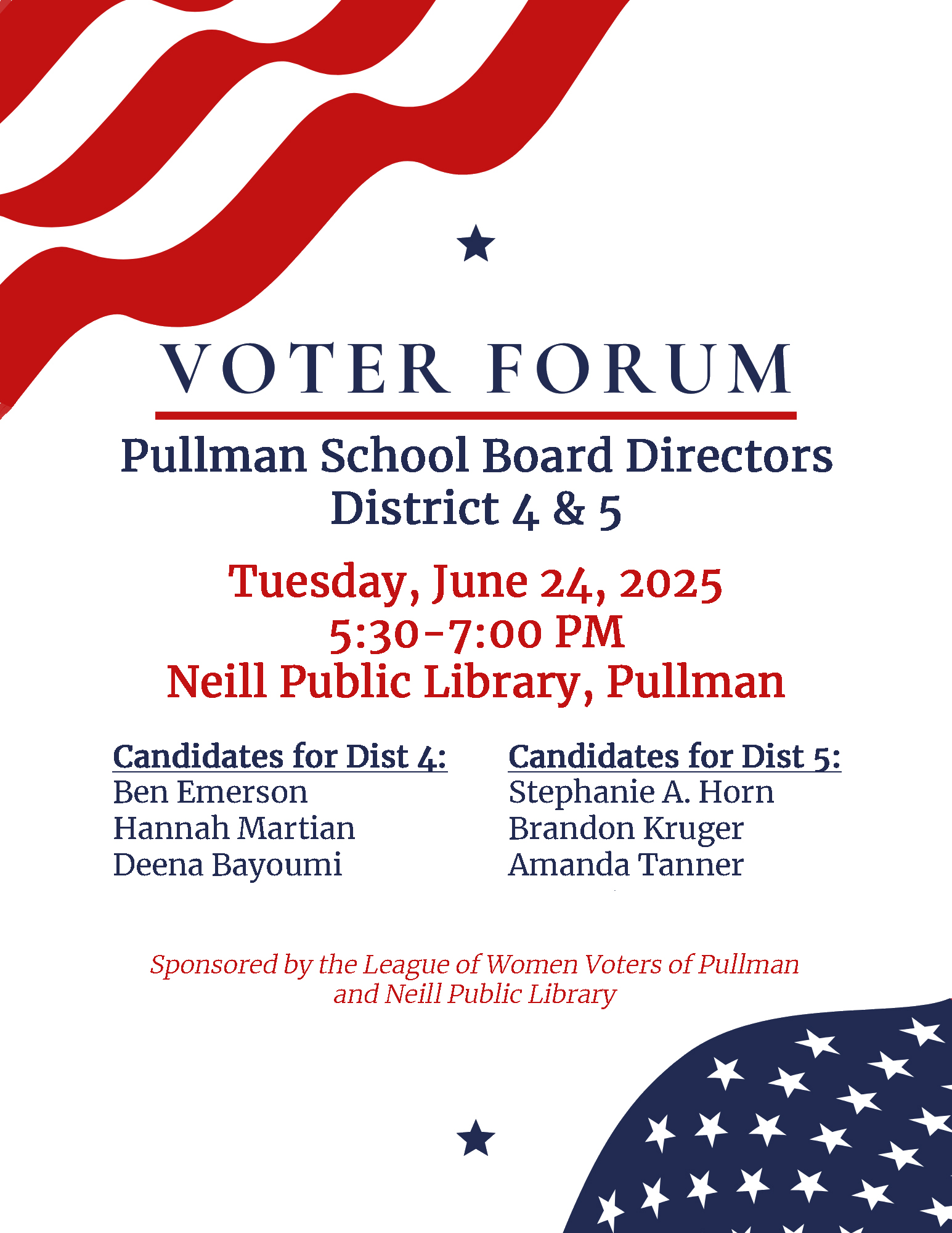 Picture of voter forum poster with red stripes and blue stars for the Pullman School Board Directors Candidates Forum will be held on Tuesday, June 24, five thirty to seven pm at Neill Public Library.  Candidates for Pullman School District 4 are Ben Emerson, Hannah Martian, and Deena Bayoumi.  Candidates for Pullman School District 5 are Stephanie Horn, Brandon Kruger, and Amanda Tanner.