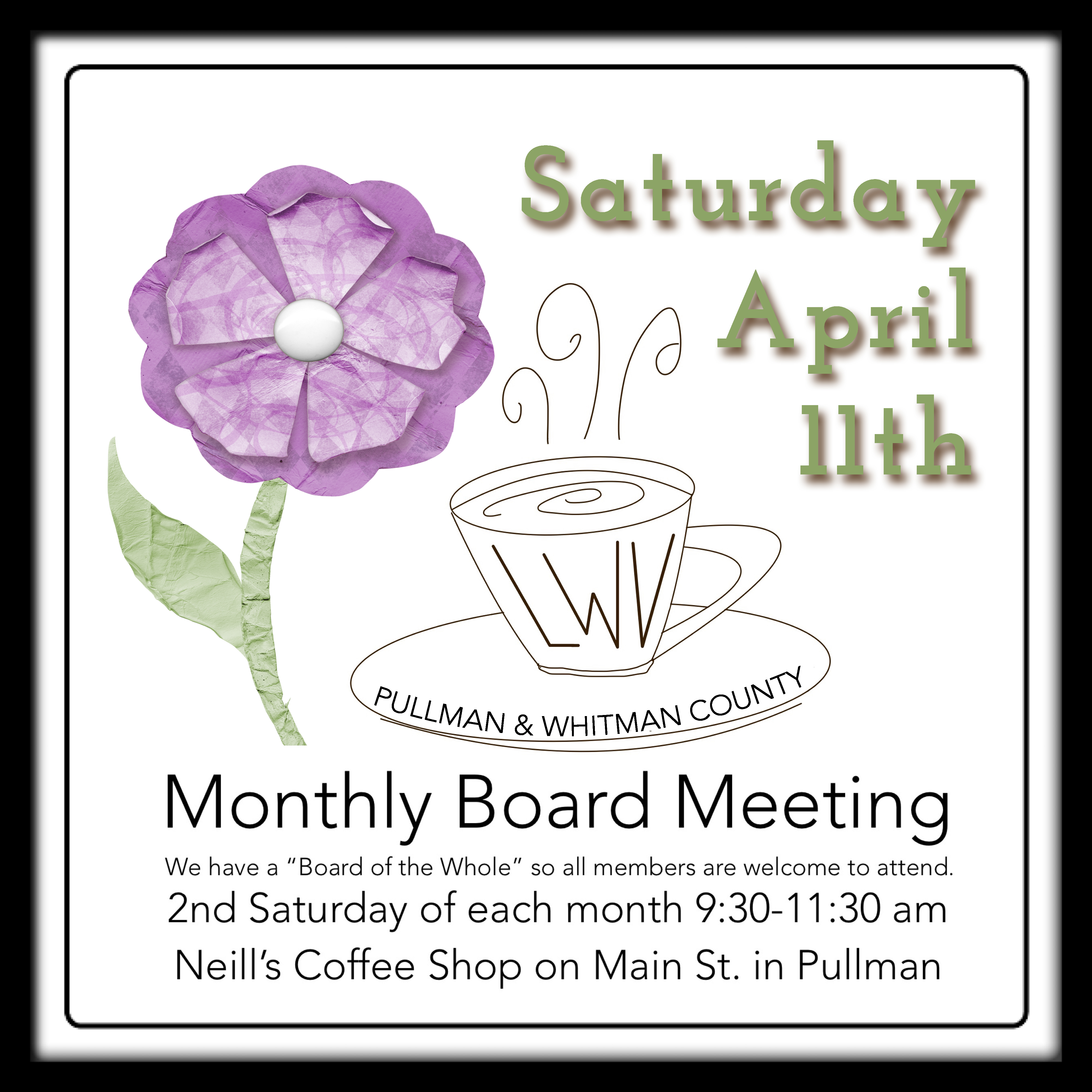 The image has a big purple paperlike flower, and a whimsical coffee cup and with LWV letters on it with text saying monthly board meeting, we have a board of the whole so all members are welcome to attend. Second Saturday of each month nine thirty to eleven thirty AM. Neill coffee shop on Main Street in Pullman. Saturday April 11th