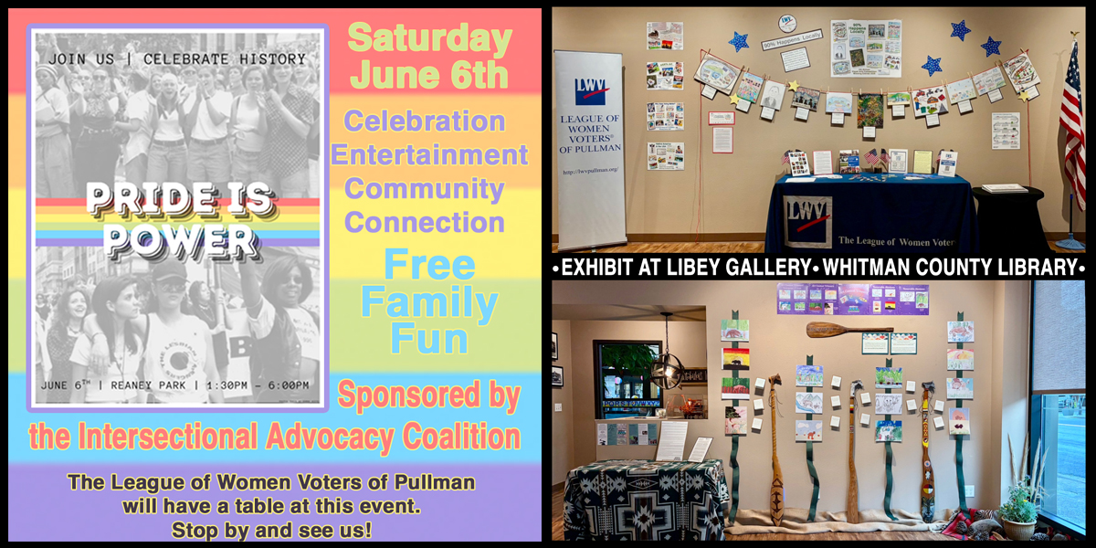 Community events collage featuring a Pride celebration in rainbow colors on left and League of Women Voters displays on right. The Pride Is Power event takes place June 6 at Reaney Park from one thirty pm to six pm, with family activities, entertainment, and community connection. The League of Women Voters of Pullman will host a table at the event. Photos on the right show League exhibits at the Libey Gallery in the Whitman County Library, including student artwork from the 90 Percent Happens Locally Visual Arts Competition and Nimiipuu youth buffalo artwork.